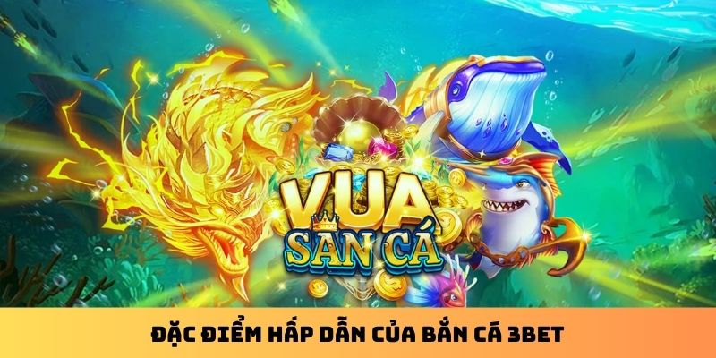 Đặc điểm hấp dẫn của bắn cá 3Bet