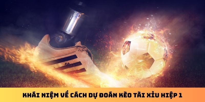 Khái niệm về cách dự đoán kèo tài xỉu hiệp 1