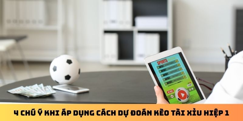 4 chú ý khi áp dụng cách dự đoán kèo tài xỉu hiệp 1