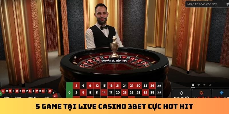 5 game tại Live Casino 3Bet cực hot hit
