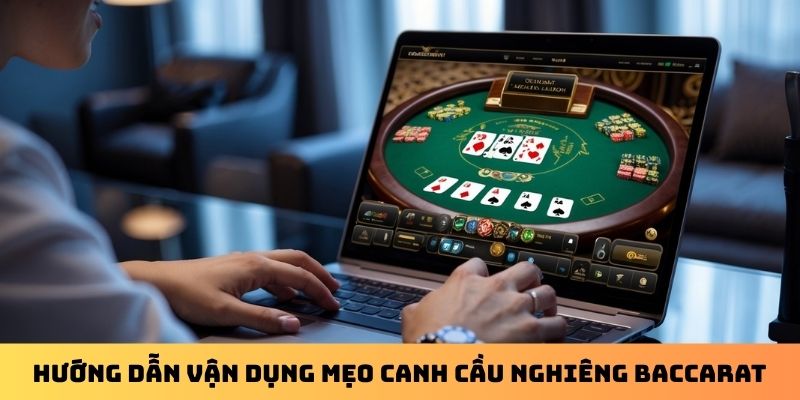 Hướng dẫn vận dụng mẹo canh cầu nghiêng Baccarat