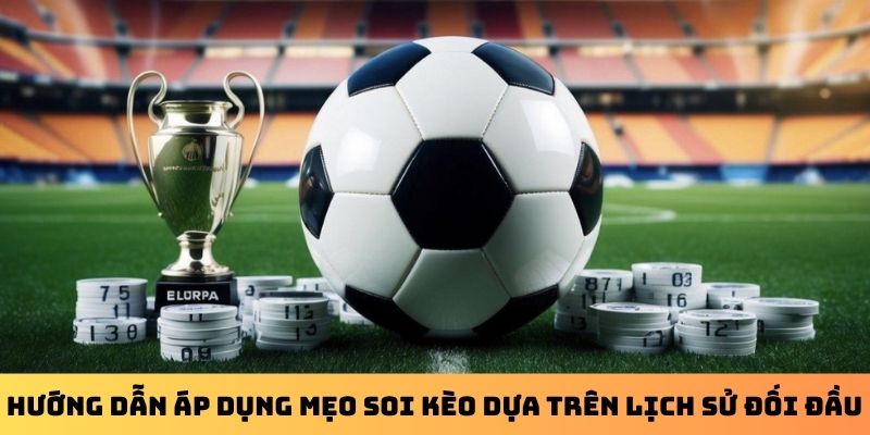 Hướng dẫn áp dụng mẹo soi kèo dựa trên lịch sử đối đầu