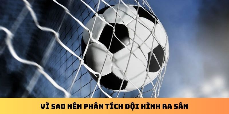 Vì sao nên phân tích đội hình ra sân